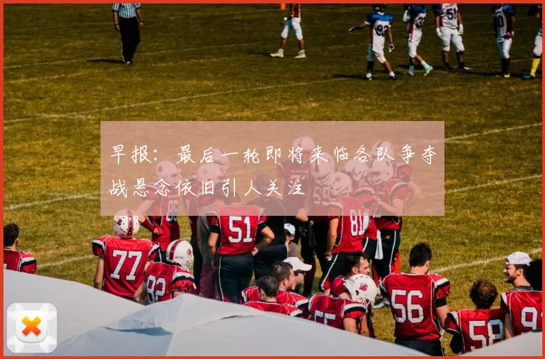 早报：最后一轮即将来临各队争夺战悬念依旧引人关注